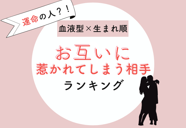 運命の人？！血液型×生まれ順の「お互いに惹かれてしまう相手」ランキング