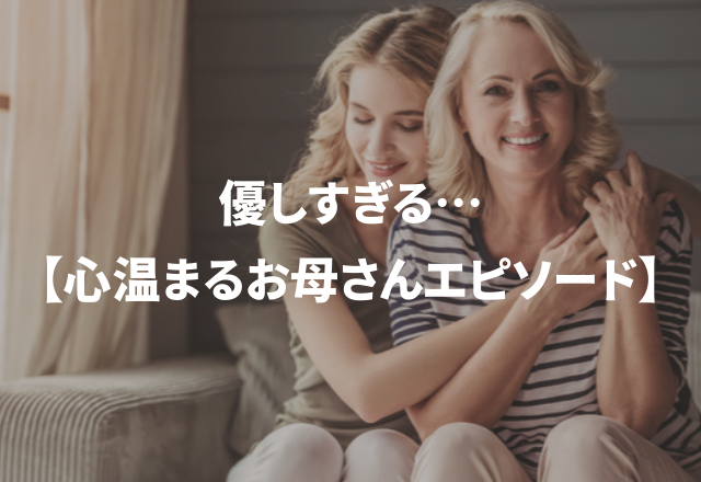 優しすぎる…感涙必至な「心温まるお母さんエピソード」3選