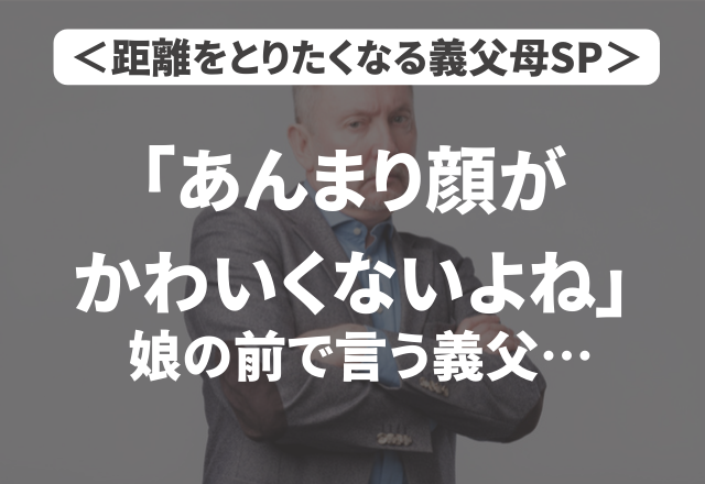 「あんまり顔がかわいくないよね」娘の前で言う義父…＜衝撃！距離をとりたくなる義父母SP＞