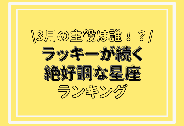 【12星座別】3月の主役は誰！？ラッキーが続く絶好調な星座ランキング