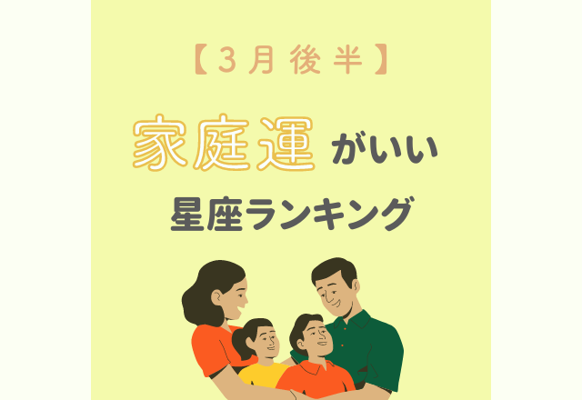 【12星座別】3月後半！家庭運がいい星座ランキング