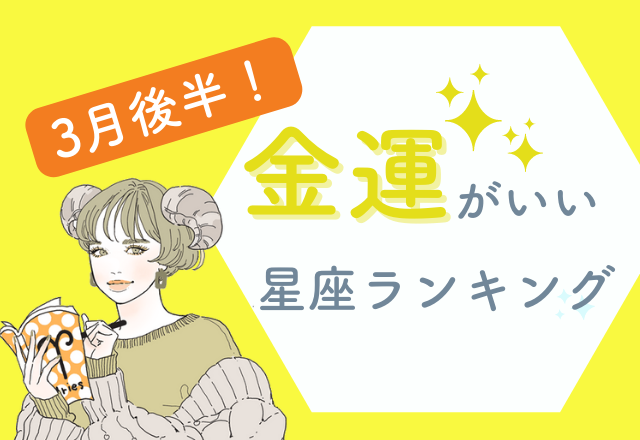 【12星座別】3月後半の金運がいい星座ランキング！