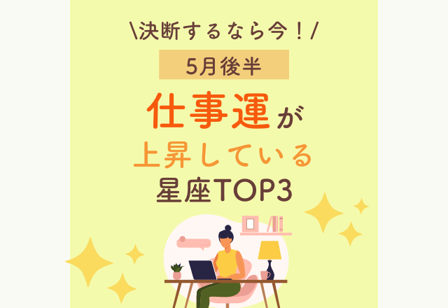 【決断するなら今！】5月後半、”仕事運”が上昇している星座TOP3！