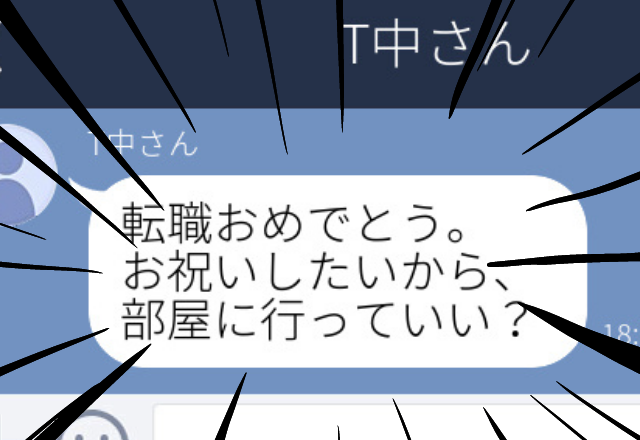 【ドン引きLINE！SP】転職が決まり、迎えた出勤最終日。会社の人から連絡が来たと思ったら…→「お祝いしたいから部屋に行っていい？」