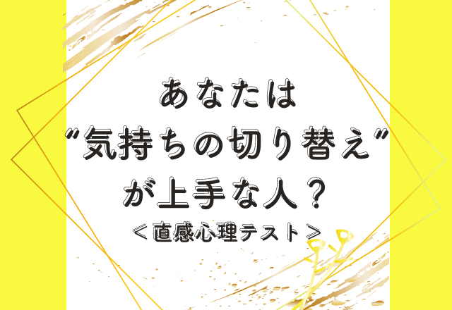 あなたは“気持ちの切り替え”が上手な人？下手な人？＜直感心理テスト＞