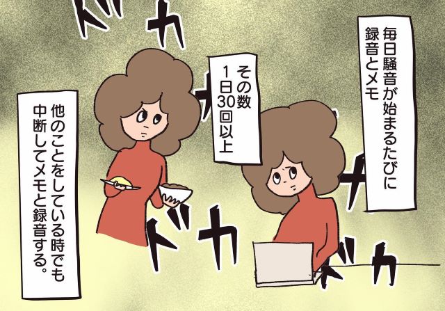 【困惑】毎日30回以上…寝る間も惜しんで“騒音”の証拠集め…→私「もう我慢の限界！」【騒音トラブル……隣人が怖すぎた話＃55】