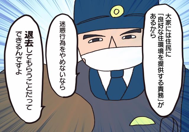 【恐怖…】隣人と“騒音トラブル”で警察沙汰に！？「速やかに退去してほしい」大家に対応を求めるのだが…【騒音トラブル……隣人が怖すぎた話＃66】