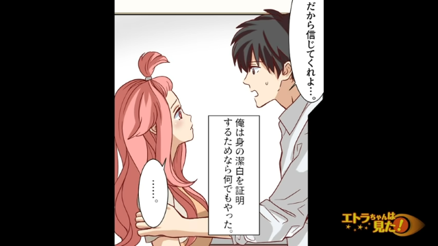 「だから信じてくれよ…」妻から向けられる疑いのまなざし。そこで俺は必死で身の潔白を証明しようと…【あるはずの無い”浮気の証拠”＃4】