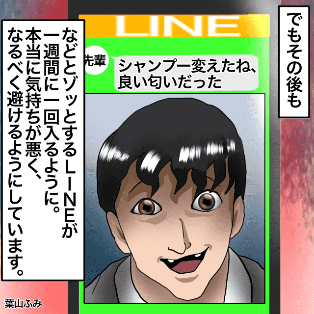 会社の先輩からLINEでかわいいと言われてスルー。→先輩「シャンプー変えたね。良い匂いだった」とさらにLINEが来るように＜ゾッとLINEエピソード＞