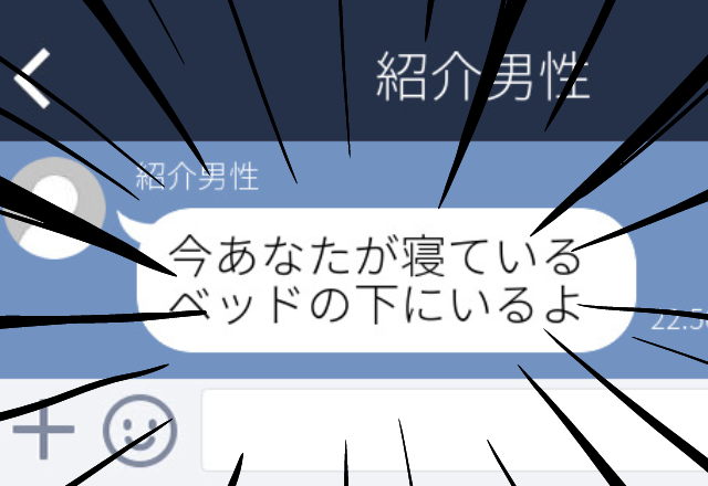 【困惑】紹介で知り合った男性と毎日LINE。「今あなたが寝ているベッドの下にいるよ」ときた連絡が気持ち悪く、会わなくなった…。