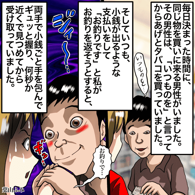 【今でもトラウマ…】コンビニに決まった時間に訪れる常連客。お釣りではなく手を握り締めてきて…ゾッと＜接客トラブルエピソード＞