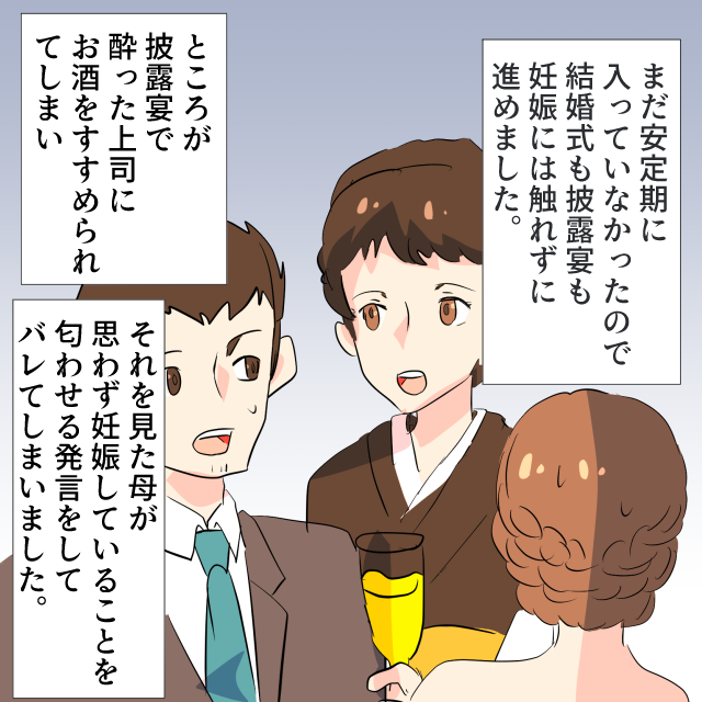 安定期まで妊娠を内緒にしていた投稿者さん。安定期に入る前の結婚披露宴で、上司にお酒を勧められてしまい…→母が妊娠を匂わせてしまいバレる＜結婚での失敗エピソード＞