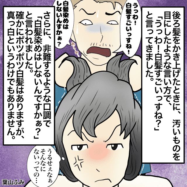 「うっわ！白髪すごいっすね？」失礼すぎる美容師→私の髪の毛を“汚いもの”のように見て、非難してきた…。