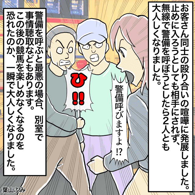 競馬場で働いていた私。客同士のトラブルを止めるも相手にされず。→無線で警備を呼ぼうとすると大人しくなる＜接客トラブルエピソード＞