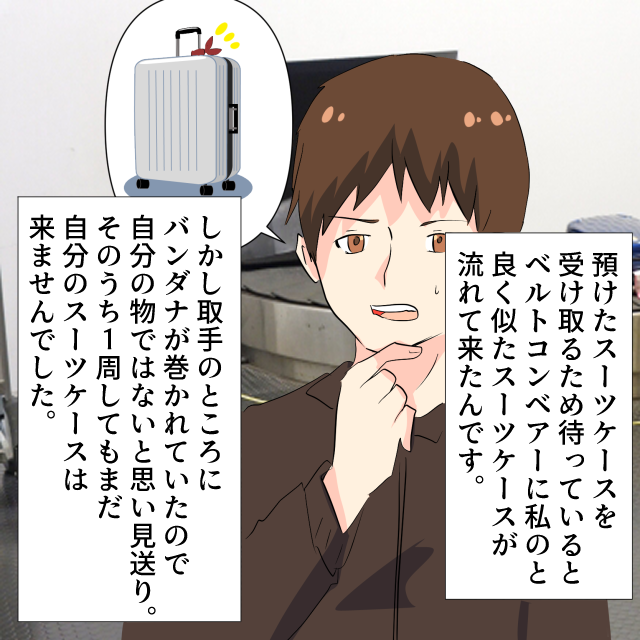 空港でスーツケースが一向に流れて来ず。似た物があるもバンダナが巻かれていて他人の物と判断→自分の物だった＜空港トラブルエピソード＞