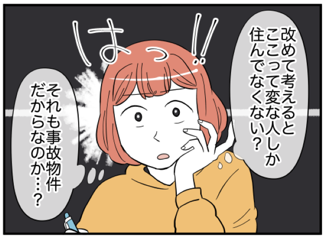 「ここって変な人しか…」アパートの住人を思い返すと『訳アリ』か『癖アリ』ばかり…→「事故物件だから?」【新居は超絶事故物件＃4】