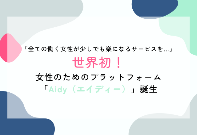 「全ての働く女性が少しでも楽になるサービスを…」世界初！女性のためのプラットフォーム「Aidy（エイディー）」誕生