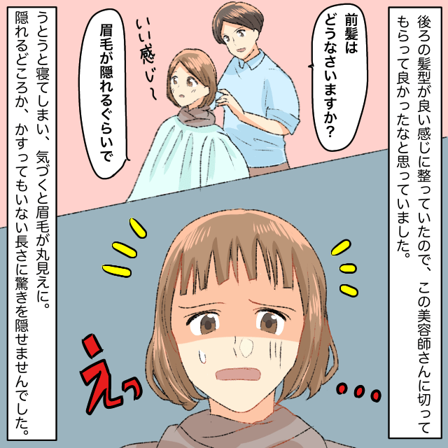 美容院で前髪の長さを「眉毛が隠れるくらい」と指定した私→眉毛丸見えにされて驚愕＜美容院トラブルエピソード＞