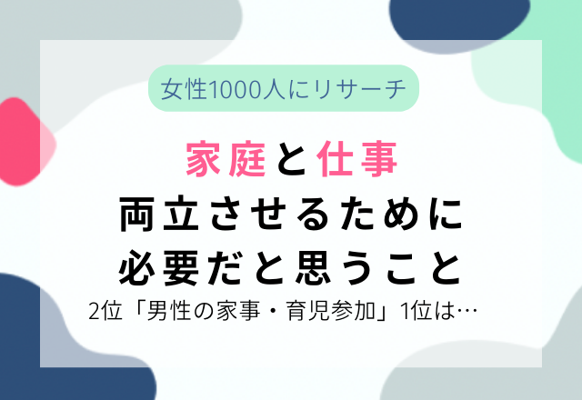「家庭と仕事を両立させるために必要だと思うことは？」女性1000人にリサーチした結果…2位「男性の家事・育児」1位は…？