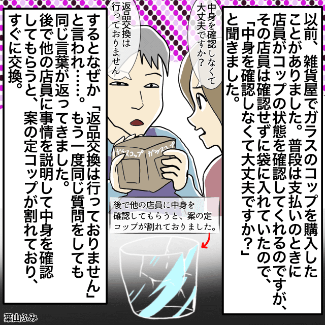 雑貨屋でコップを購入した私。店員にコップが割れていないか確認するように言うも「返品できません」と言われ唖然＜店員とのトラブルエピソード＞