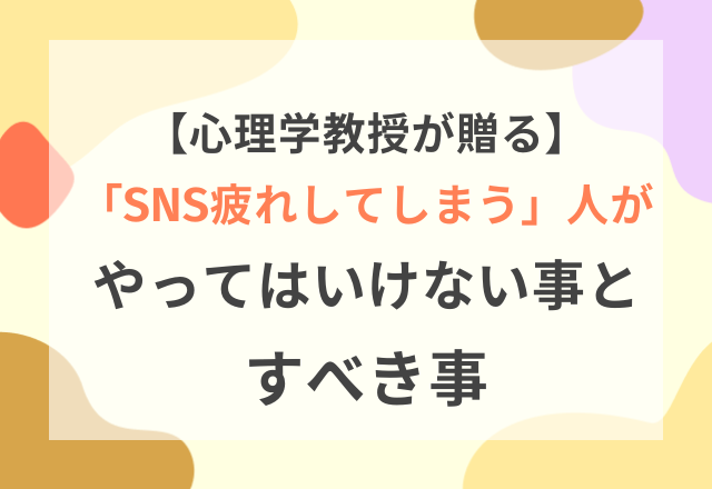 心理学教授が贈る!SNS疲れしてしまう人が「やってはいけないこと」と「すべきこと」