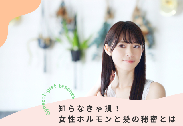 知らなきゃ損！『女性ホルモンと髪の秘密』とは（婦人科医監修）