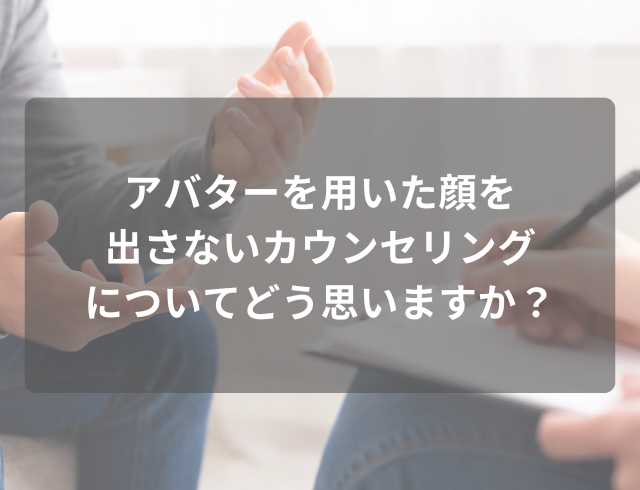9割が『アバターによる顔を出さないカウンセリング』に肯定的！その理由は…「素顔を出さないので、安心感がある」