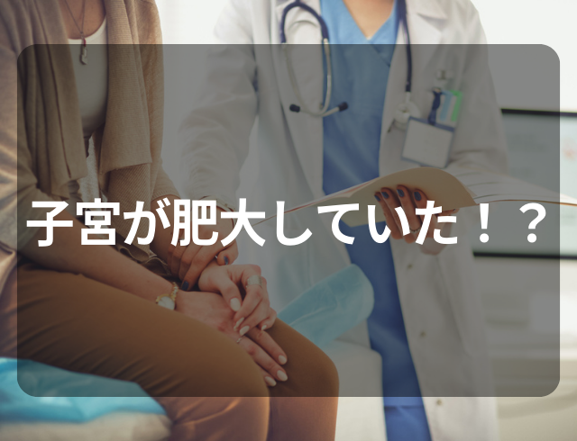 【子宮が肥大していることが判明…】婦人科の医師から告げられた診断とは？
