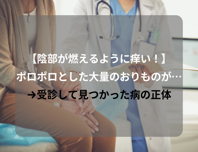 【燃えるように痒い！】ポロポロとした大量のおりものが…→受診して見つかった病の正体