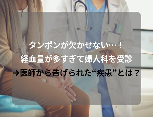 タンポンが欠かせない…！経血量が多すぎて婦人科を受診→医師から告げられた“疾患”とは？