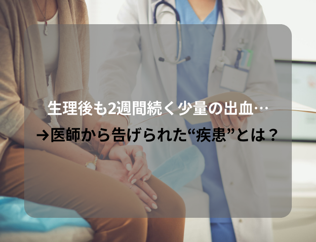 2週間も！？生理後も続く少量の出血…→医師から告げられた“疾患”とは？
