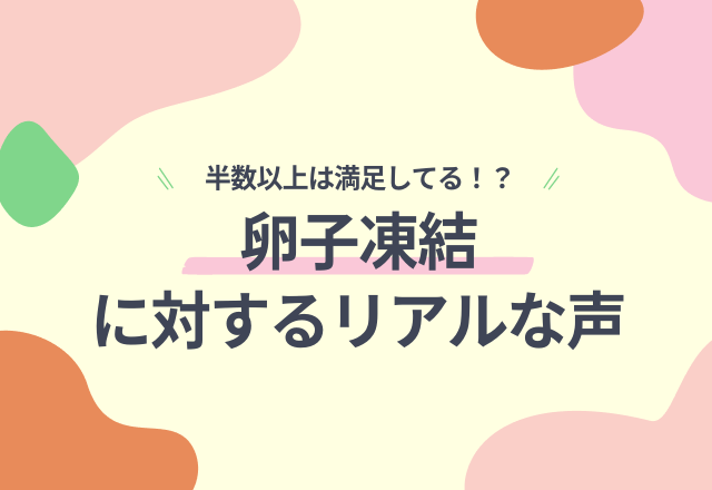 半数以上は満足！？【卵子凍結】に対するリアルな声…「自分自身を見直すきっかけに」