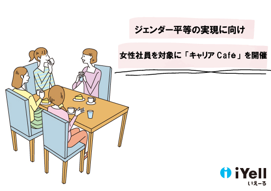 キャリアプランについて相談できる人はいる？iYell株式会社では、先輩女性社員に相談できる『キャリアCafe』を開催！