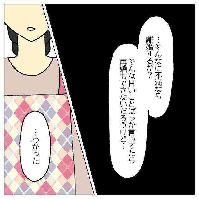 夫「そんなに不満なら離婚するか？」どうせ言い返せないと見下している夫…⇒妻が出した”答え”とは？