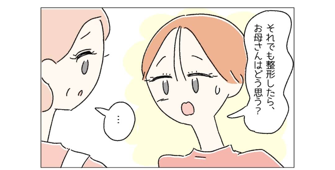 「整形したいって言ったらどうする？」母に”どう思う”のかを聞いてみたら…読者「母素敵」「本当によかった」