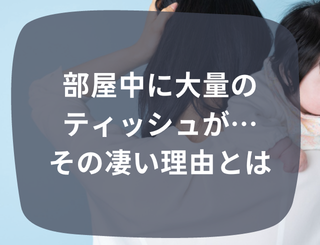 「妙に静かだな…」部屋中に大量のティッシュが！→予想外だった“その凄い理由”とは？