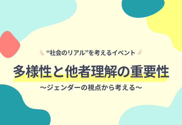 社会のリアルを考えるイベント「意思決定の場における多様性と他者理解の重要性～ジェンダーの視点から考える～」って？
