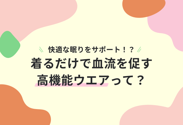 しっかり眠れてる？着るだけで血流を促す高機能ウエアで、リラックスできる自宅時間を！
