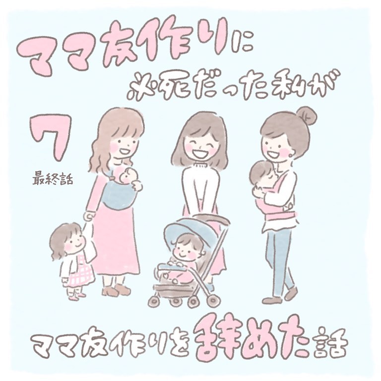 【＃7最終話】ママ友作りに必死だった私がママ友作りを辞めた話
