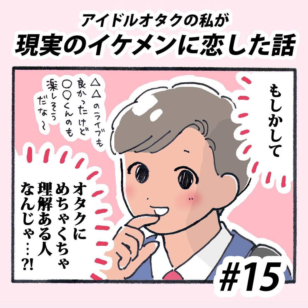 【＃15】アイドルオタクの私が現実のイケメンに恋した話