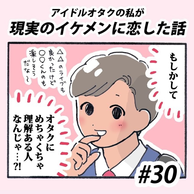 【＃30】アイドルオタクの私が現実のイケメンに恋した話